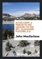 Altar-light: a tribute to the memory of the rev. Alexander Fletcher, D.D.