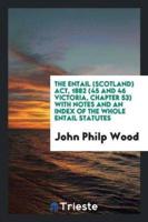 The Entail (Scotland) Act, 1882 (45 and 46 Victoria, Chapter 53) with Notes and an Index of the whole entail statutes