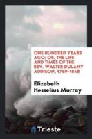 One hundred years ago; or, The life and times of the Rev. Walter Dulany Addison, 1769-1848