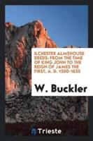 Ilchester almshouse deeds: from the time of King John to the reign of James the first, A. D. 1200-1625