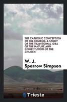 The catholic conception of the church: a study of the traditional idea of the nature and constitution of the church