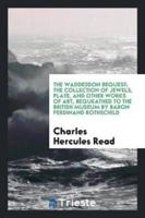 The Waddesdon Bequest; The Collection of Jewels, Plate, and Other Works of Art, Bequeathed to the British Museum by Baron Ferdinand Rothschild