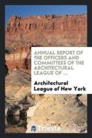 Annual report of the officers and committees of the Architectural League of ...