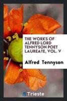 The works of Alfred Lord Tennyson poet laureate, Vol. V