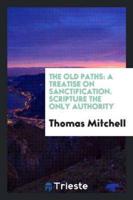 The old paths: a treatise on sanctification. Scripture the only authority