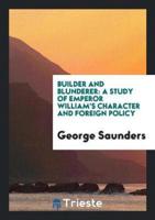 Builder and Blunderer: A Study of Emperor William's Character and Foreign Policy