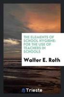 The Elements of School Hygiene: For the Use of Teachers in Schools