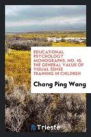 Educational Psychology Monographs. No. 15. The General Value of Visual Sense Training in Children