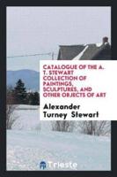 Catalogue of the A. T. Stewart Collection of Paintings, Sculptures, and Other Objects of Art