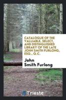 Catalogue of the Valuable, Select, and Distinguished Library of the Late John Smith Furlong, Esq., q.c.