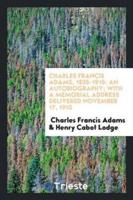 Charles Francis Adams, 1835-1915: An Autobiography; With a Memorial Address Delivered November 17, 1915