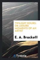 Twilight Hours: Or Leisure Moments of an Artist