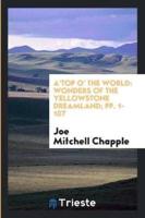 A'Top O' the World: Wonders of the Yellowstone Dreamland; pp. 1-107
