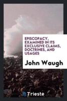 Episcopacy, Examined in Its Exclusive Claims, Doctrines, and Usages