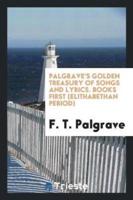 Palgrave's Golden Treasury of Songs and Lyrics. Books First (Elithabethan Period)