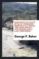 Harvard Plays. Plays of the 47 Workshop: Three Pills in a Bottle; "The Good Men Do"; Two Crooks and a Lady; Free Speech
