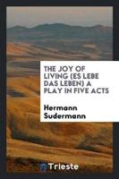 The Joy of Living (Es Lebe Das Leben) a Play in Five Acts