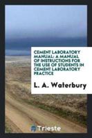 Cement Laboratory Manual: A Manual of Instructions for the Use of Students in Cement Laboratory Practice