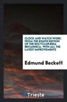 Clock and Watch Work. From the Eighth Edition of the Encyclopï¿½dia Britannica, With All the Latest Improvements