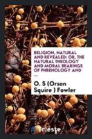Religion, Natural and Revealed: Or, the Natural Theology and Moral Bearings of Phrenology and ...