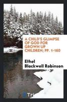 A Child's Glimpse of God for Grown Up Children; pp. 1-160