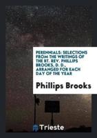 Perennials: Selections from the Writings of the Rt. Rev. Phillips Brooks, D. D., Arranged for Each Day of the Year