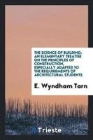 The Science of Building: An Elementary Treatise on The Principles of Construction, Especially Adapted to the Requirements of Architectural Students
