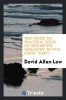 Text-Book on Practical Solid or Descriptive Geometry. In Two Parts - Part I
