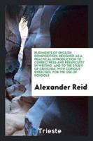 Rudiments of English Composition; Designed as a Practical Introduction to Correctness and Perspicuity in Writing, and to the Study of Criticism: With Copious Exercises. For the Use of Schools