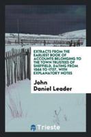 Extracts from the Earliest Book of Accounts Belonging to the Town Trustees of Sheffield, Dating from 1566 to 1707, with Explanatory Notes