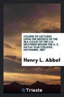 Course of Lectures upon the Defence of the Sea-Coast of the U.S: Delivered before the U. S. Naval War College, November, 1887