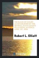 The Rules of Court as Established by the Several State Courts of Illinois, in Force April 1st, 1898