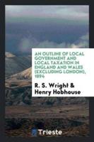 An Outline of Local Government and Local Taxation in England and Wales (Excluding London), 1894