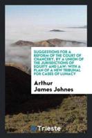 Suggestions for a Reform of the Court of Chancery, by a Union of the Jurisdictions of Equity and Law