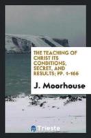 The Teaching of Christ Its Conditions, Secret, and Results; pp. 1-166