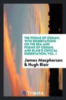 The Poems of Ossian; With Dissertations on the Era and Poems of Ossian; And Blair's Critical Dissertation; Vol. I
