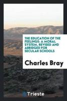 The Education of the Feelings: A Moral System, Revised and Abridged for Secular Schools