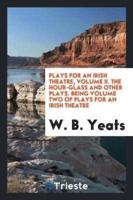 Plays for an Irish Theatre, Volume II. The Hour-Glass and Other Plays. Being Volume Two of Plays for an Irish Theatre
