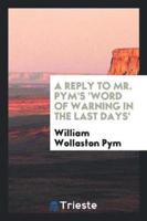 A Reply to Mr. Pym's 'Word of Warning in the Last Days'