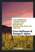 Life Stories for Young People; Ludwig Van Beethoven, Translated from the German