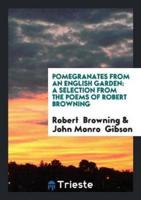 Pomegranates from an English Garden: A Selection from the Poems of Robert Browning
