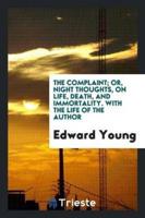 The Complaint; Or Night Thoughts on Life, Death, and Immortality. With the Life of the Author