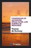 Confessions of an English Opium-Eater; And, Suspiria De Profundis