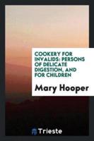 Cookery for Invalids: Persons of Delicate Digestion, and for Children