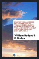 Diary of William Hedges, Esq. (Afterwards Sir William Hedges), During His Agency in Bengal, as Well as on His Voyage Out and Return Overland (1681-1687). Vol. I