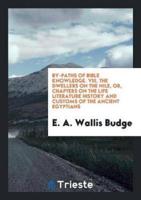 By-Paths of Bible Knowledge. VIII. The Dwellers on the Nile, or, Chapters on the Life Literature History and Customs of the Ancient Egyptians