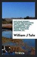 East Coast Scenery: Rambles through Towns and Villages; Nutting, Blackberrying, and Mushrooming; Sea Fishing, Wild-Fowl Shooting, Etc.