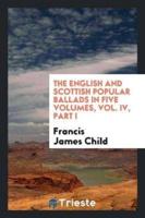 The English and Scottish popular ballads in five volumes, Vol. IV, Part I