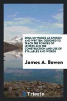 English Words as Spoken and Written: Designed to Teach the Powers of Letters and the Construction and Use of Syllables and Words