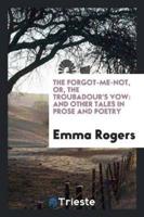 The Forgot-Me-Not, or, The Troubadour's Vow: And Other Tales in Prose and Poetry
